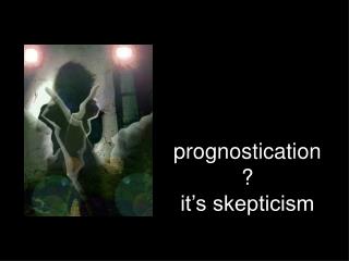 prognostication? it’s skepticism