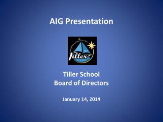 AIG Presentation Tiller School Board of Directors January 14, 2014