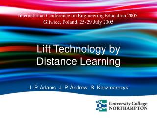 Lift Technology by Distance Learning J. P. Adams J. P. Andrew S. Kaczmarczyk