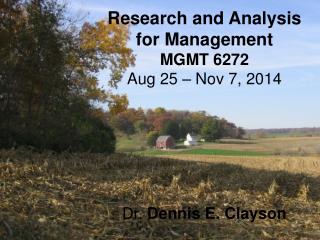 Research and Analysis for Management MGMT 6272 Aug 25 – Nov 7, 2014 Dr. Dennis E. Clayson