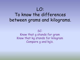 LO: To know the differences between grams and kilograms.