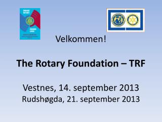 Velkommen! The Rotary Foundation – TRF Vestnes, 14. september 2013 Rudshøgda, 21. september 2013
