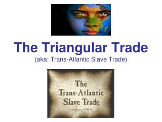 The Triangular Trade (aka: Trans-Atlantic Slave Trade)