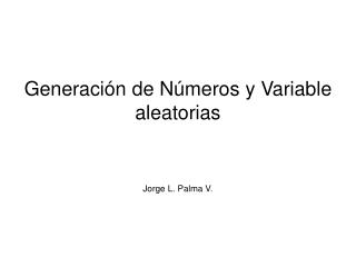 Generación de Números y Variable aleatorias Jorge L. Palma V.