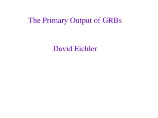 The Primary Output of GRBs David Eichler