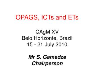 OPAGS, ICTs and ETs CAgM XV Belo Horizonte, Brazil 15 - 21 July 2010 Mr S. Gamedze Chairperson