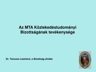 Az MTA Közlekedéstudományi Bizottságának tevékenysége Dr. Tánczos Lászlóné, a Bizottság elnöke