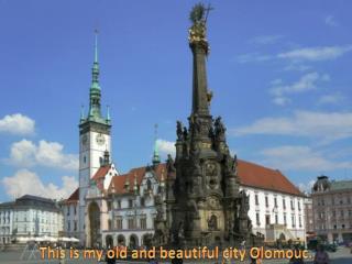 This is my old and beautiful city Olomouc.