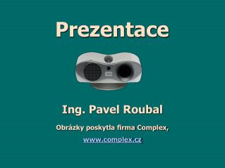 I ng. Pavel Roubal Obrázky poskytla firma Complex, complex.cz