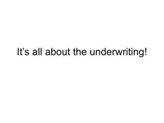 It’s all about the underwriting!