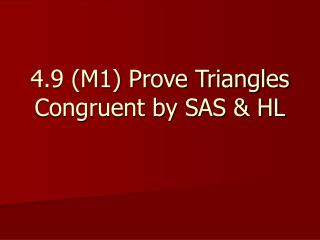 4.9 (M1) Prove Triangles Congruent by SAS &amp; HL
