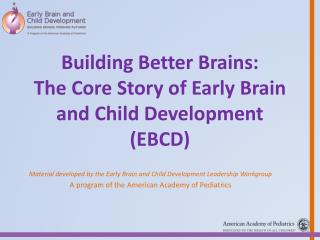 Building Better Brains: The Core Story of Early Brain and Child Development (EBCD)