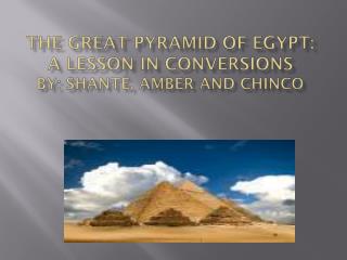 The great pyramid OF EGYPT: A lesson in conversions By: ShantÉ, Amber and Chinco