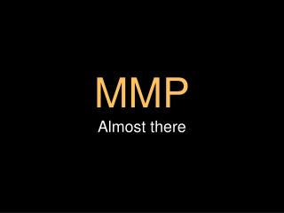 MMP Almost there