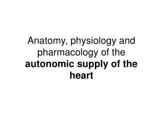 Anatomy, physiology and pharmacology of the autonomic supply of the heart