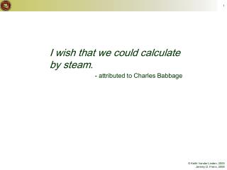 I wish that we could calculate by steam . - attributed to Charles Babbage