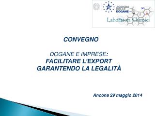 CONVEGNO DOGANE E IMPRESE : FACILITARE L’EXPORT GARANTENDO LA LEGALITÀ 					Ancona 29 maggio 2014