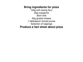 Bring ingredients for pizza 100g self raising flour 25g margarine 50ml milk 50g grated cheese