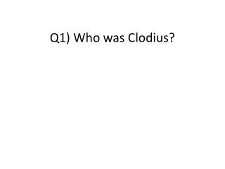 Q1) Who was Clodius?