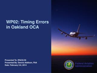 Presented To: IPACG/39 Presented By: Dennis Addison, FAA Date: February 5-6, 2014