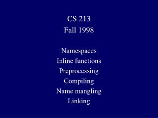 CS 213 Fall 1998 Namespaces Inline functions Preprocessing Compiling Name mangling Linking