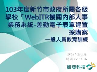 103 年度新竹市政府所屬各級學校「 WebITR 機關內部人事業務系統 - 差勤電子表單建置採購案 一般人員教育訓練