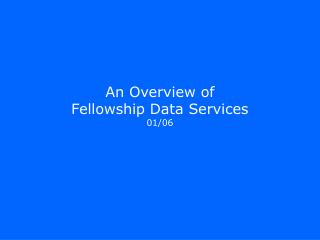 An Overview of Fellowship Data Services 01/06