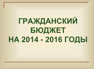 ГРАЖДАНСКИЙ БЮДЖЕТ НА 2014 - 2016 ГОДЫ
