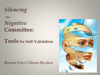 Silencing the Negative Committee : Tools for Self-Validation Bonnie Faye Gibson-Brydon