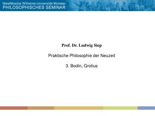 Prof. Dr. Ludwig Siep Praktische Philosophie der Neuzeit 3. Bodin, Grotius