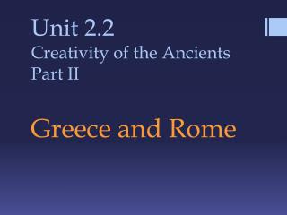 Unit 2.2 Creativity of the Ancients Part II Greece and Rome