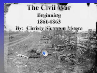 The Civil War Beginning 1861-1863 By: Christy Shannon Moore