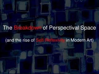 The Breakdown of Perspectival Space (and the rise of Self-Reflexivity in Modern Art)