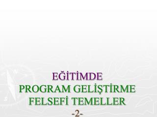 EĞİTİMDE PROGRAM GELİŞTİRME FELSEFİ TEMELLER -2-