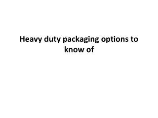 Heavy duty packaging options to know of