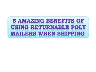 5 Amazing Benefits of Using Returnable Poly Mailers When Shi