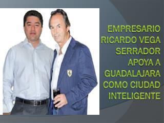 Empresario Ricardo Vega Serrador apoya a Guadalajara como ci