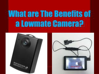 What are The Benefits of a ﻿Lowmate﻿ ﻿Camera﻿?