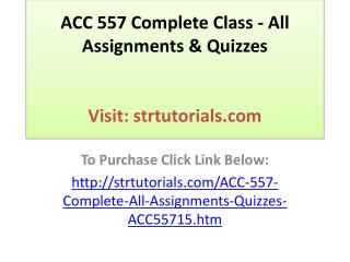 ACC 557 Complete Class - All Assignments & Quizzes