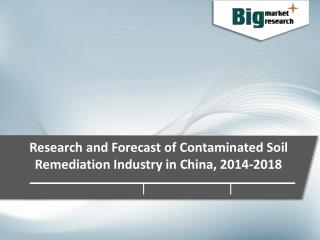 Contaminated Soil Remediation Industry in China Industry Trends, Demand, Growth & Forecast to 2018