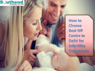 How to Choose Best IVF Centre in Delhi for Infertility Treatments - www.southendivf.com