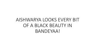 AISHWARYA LOOKS EVERY BIT OF A BLACK BEAUTY IN BANDEYAA!