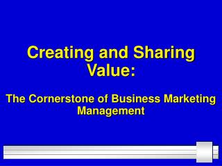 Creating and Sharing Value: The Cornerstone of Business Marketing Management