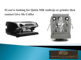 If you're looking for Quick Mill Andreja or grinder then contact Give Me Coffee