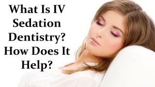 What Is IV Sedation Dentistry? How Does It Help?
