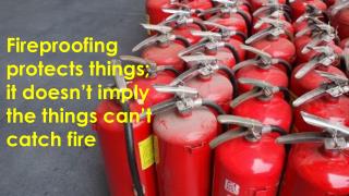 Fireproofing protects things; it doesn’t imply the things can’t catch fire