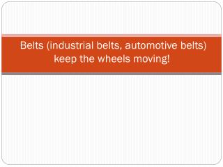 Belts (industrial belts, automotive belts) keep the wheels moving!