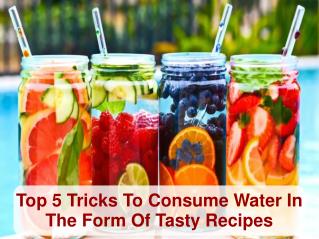 Top 5 Tricks To Consume Water In The Form Of Tasty Recipes