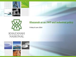 Khazanah as an SWF and industrial policy Friday 6 June 2014