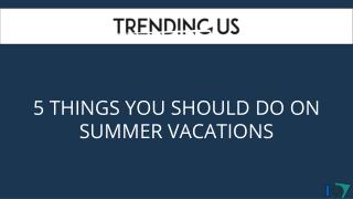 5 Things You Should Do On Summer Vacations